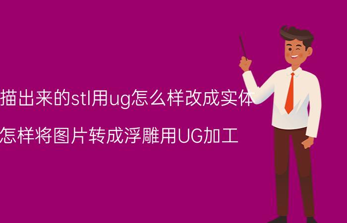 扫描出来的stl用ug怎么样改成实体 怎样将图片转成浮雕用UG加工？